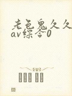老色鬼久久亚洲av综合0