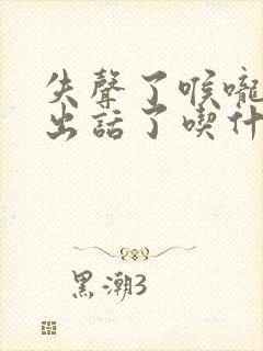 失声了喉咙说不出话了吃什么药