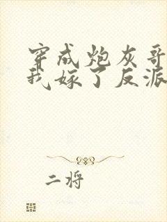 穿成炮灰哥儿后我嫁了反派全文阅读