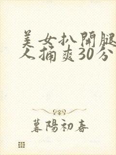 美女扒开腿让男人捅爽30分钟