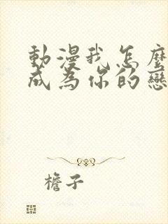 动漫我怎么可能成为你的恋人