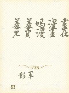 羞羞吗漫画页面免费漫画在线阅读