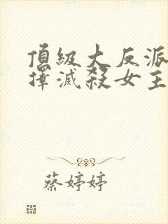 顶级大反派,选择灭杀女主