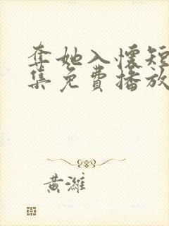 夺她入怀短剧全集免费播放在线观看