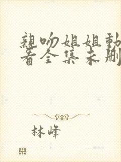 亲吻姐姐动漫观看全集未删减