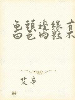 龟头边缘有一排白色肉粒不痛不痒封面