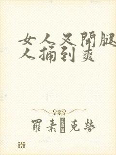 女人叉开腿让男人捅到爽