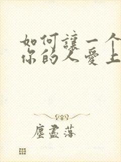 如何让一个不爱你的人爱上你