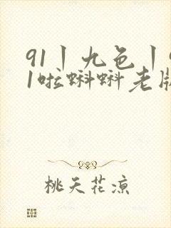91丨九色丨91啦蝌蚪老版