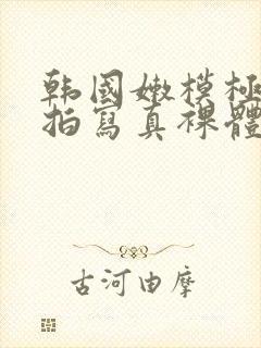 韩国嫩模极品私拍写真裸体