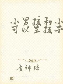 小男孩和小女孩可以生孩子吗?