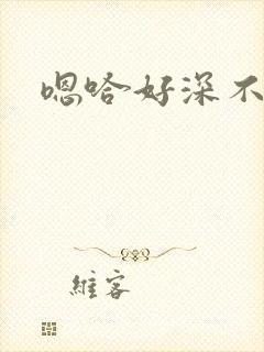 嗯哈好深不要了