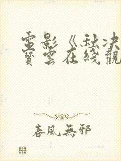 电影《秋决》唐宝云在线观看