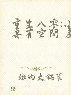 重生八零:小辣妻有空间 羞人答答