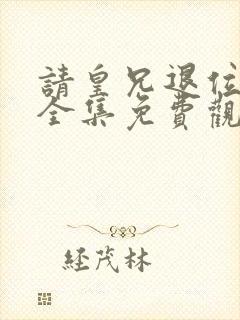 请皇兄退位短剧全集免费观看高清