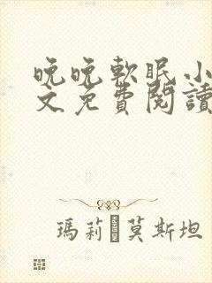 晚晚软眠小说全文免费阅读最新章节