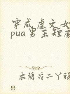 穿成虐文女主我pua男主短剧