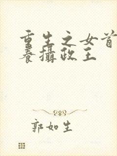 重生之女首富娇养摄政王