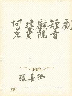 何建麒短剧全集免费观看