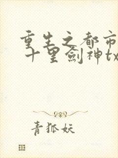 重生之都市修仙 十里剑神txt