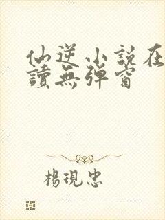 仙逆小说在线阅读无弹窗