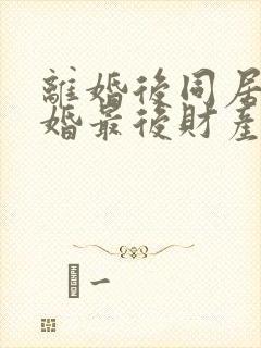 离婚后同居不复婚最后财产怎么分