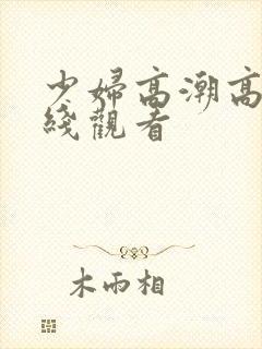 少妇高潮高清在线观看封面