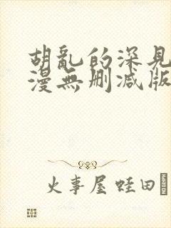 胡乱的深见君动漫无删减版在线观看