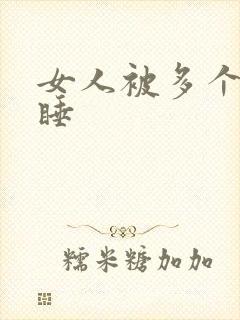 女人被多个男人睡