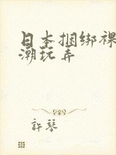 日本捆绑裸体高潮玩弄封面