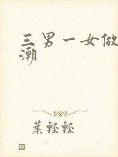 三男一女做爰高潮