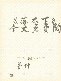 《落不下》小说全文免费阅读