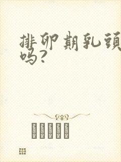 排卵期乳头会疼吗?