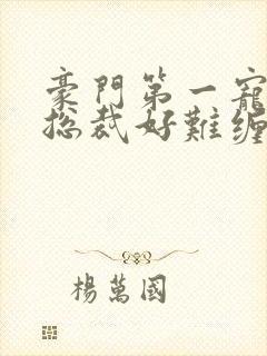 豪门第一宠婚:总裁好难缠