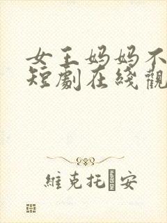 女王妈妈不好惹短剧在线观看完整版免费封面