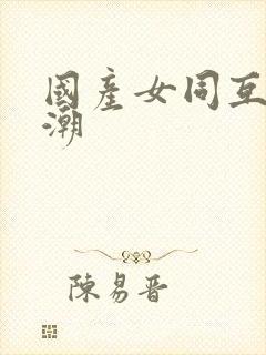 国产女同互慰高潮