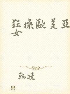 狂操欧美亚洲美女