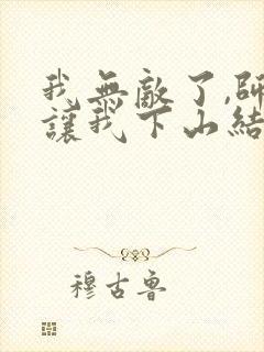 我无敌了,师父让我下山结婚在线小说封面