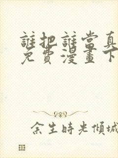 谁把谁当真漫画免费漫画下拉六漫画封面