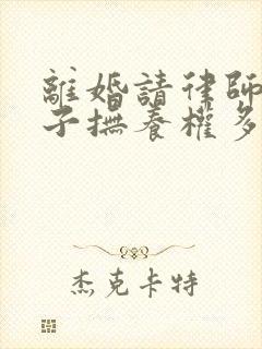 离婚请律师要孩子抚养权多少钱