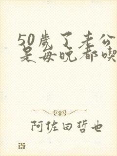 50岁了老公还是每晚都吃奶正常吗封面