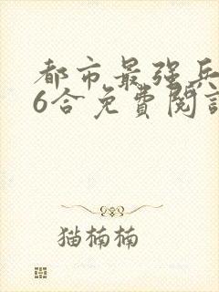 都市最强兵王陈6合免费阅读