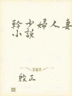 干少妇人妻系列小说