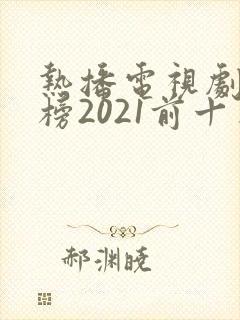 热播电视剧排行榜2021前十名