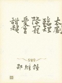 甜爱降临太子爷超会宠短剧在线观看