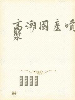 高潮国产喷水白浆