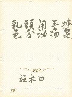 乳头用手挤出白色分泌物是什么原因