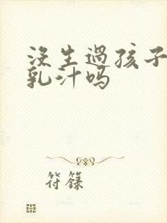 没生过孩子会有乳汁吗