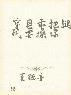 宝贝乖把腿张开我要操你封面