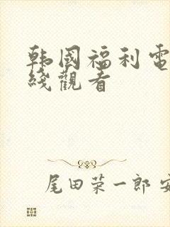 韩国福利电影在线观看